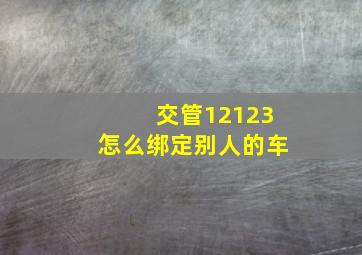 交管12123怎么绑定别人的车