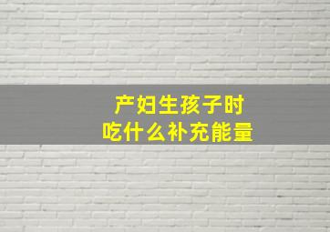 产妇生孩子时吃什么补充能量