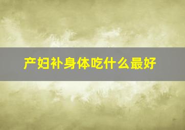 产妇补身体吃什么最好