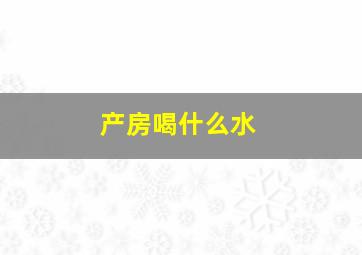 产房喝什么水