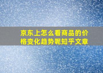 京东上怎么看商品的价格变化趋势呢知乎文章