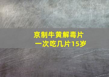 京制牛黄解毒片一次吃几片15岁