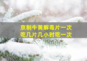 京制牛黄解毒片一次吃几片几小时吃一次