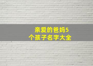 亲爱的爸妈5个孩子名字大全