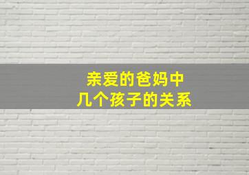 亲爱的爸妈中几个孩子的关系