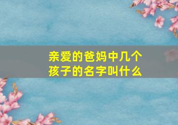 亲爱的爸妈中几个孩子的名字叫什么