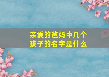 亲爱的爸妈中几个孩子的名字是什么