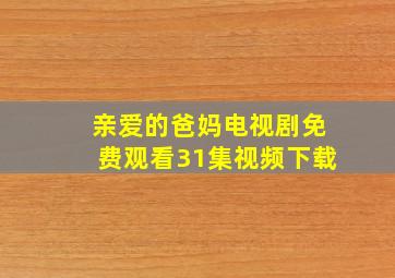 亲爱的爸妈电视剧免费观看31集视频下载