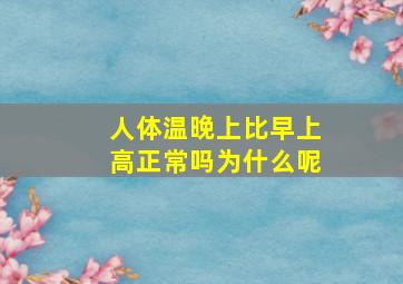 人体温晚上比早上高正常吗为什么呢