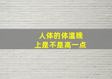 人体的体温晚上是不是高一点