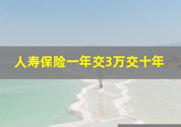 人寿保险一年交3万交十年