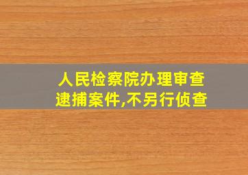 人民检察院办理审查逮捕案件,不另行侦查