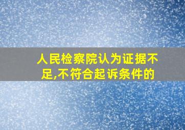 人民检察院认为证据不足,不符合起诉条件的