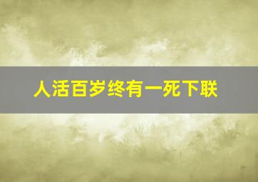 人活百岁终有一死下联