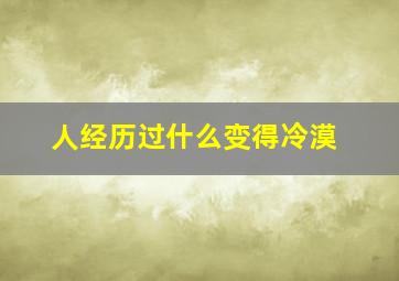 人经历过什么变得冷漠