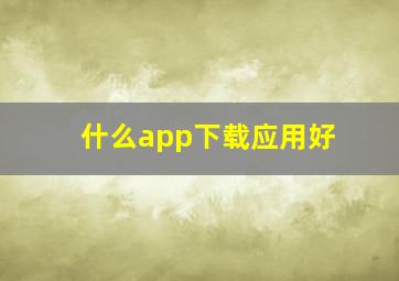 什么app下载应用好