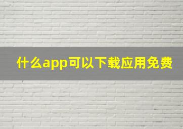 什么app可以下载应用免费