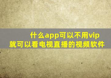 什么app可以不用vip就可以看电视直播的视频软件