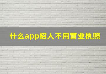 什么app招人不用营业执照