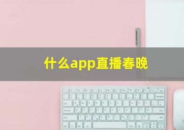 什么app直播春晚