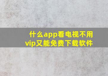 什么app看电视不用vip又能免费下载软件