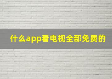 什么app看电视全部免费的