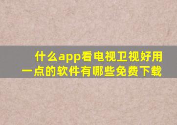 什么app看电视卫视好用一点的软件有哪些免费下载