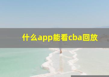 什么app能看cba回放