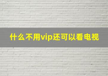 什么不用vip还可以看电视