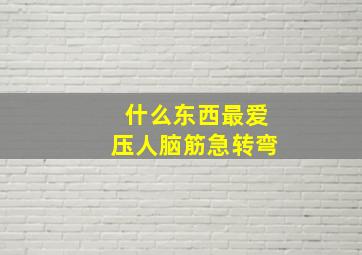 什么东西最爱压人脑筋急转弯