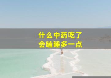 什么中药吃了会瞌睡多一点