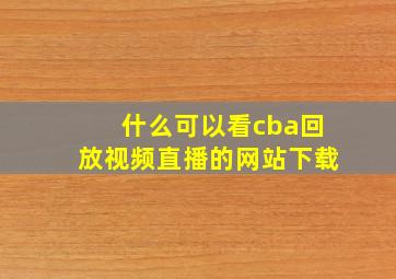 什么可以看cba回放视频直播的网站下载