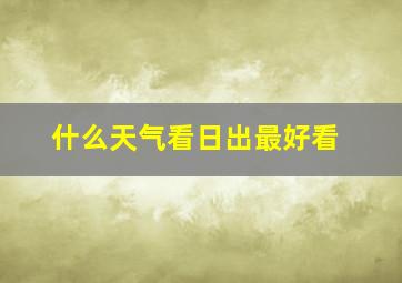 什么天气看日出最好看