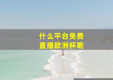 什么平台免费直播欧洲杯呢