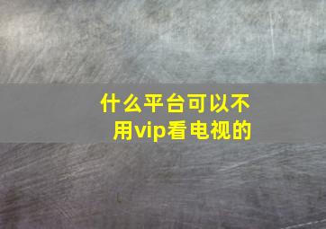 什么平台可以不用vip看电视的