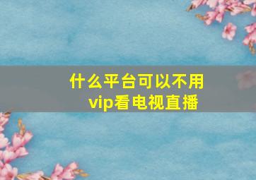 什么平台可以不用vip看电视直播