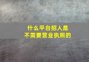 什么平台招人是不需要营业执照的