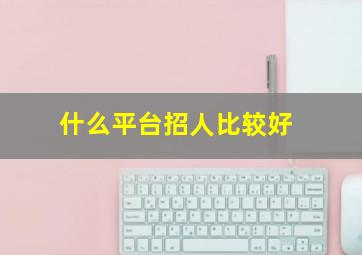 什么平台招人比较好