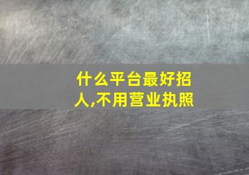 什么平台最好招人,不用营业执照