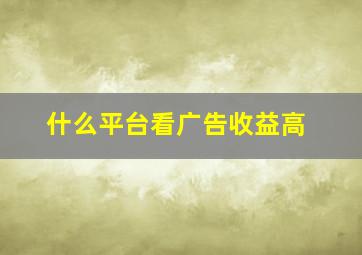 什么平台看广告收益高