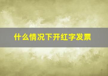 什么情况下开红字发票