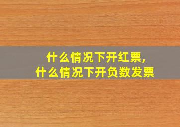 什么情况下开红票,什么情况下开负数发票