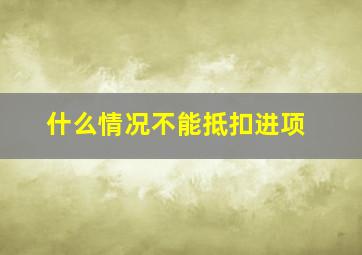 什么情况不能抵扣进项