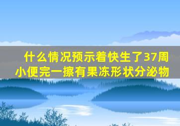 什么情况预示着快生了37周小便完一擦有果冻形状分泌物