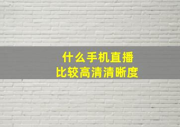 什么手机直播比较高清清晰度