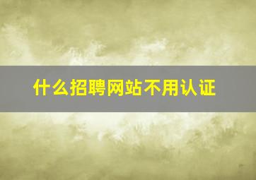 什么招聘网站不用认证