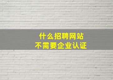 什么招聘网站不需要企业认证