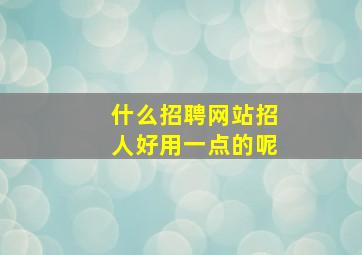 什么招聘网站招人好用一点的呢