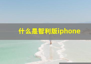 什么是智利版iphone