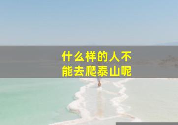 什么样的人不能去爬泰山呢